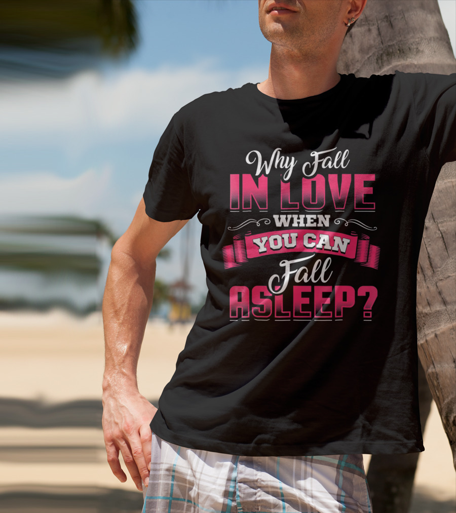 Why Fall In Love When You Can Fall Asleep Funny Valentine's Day T-Shirt