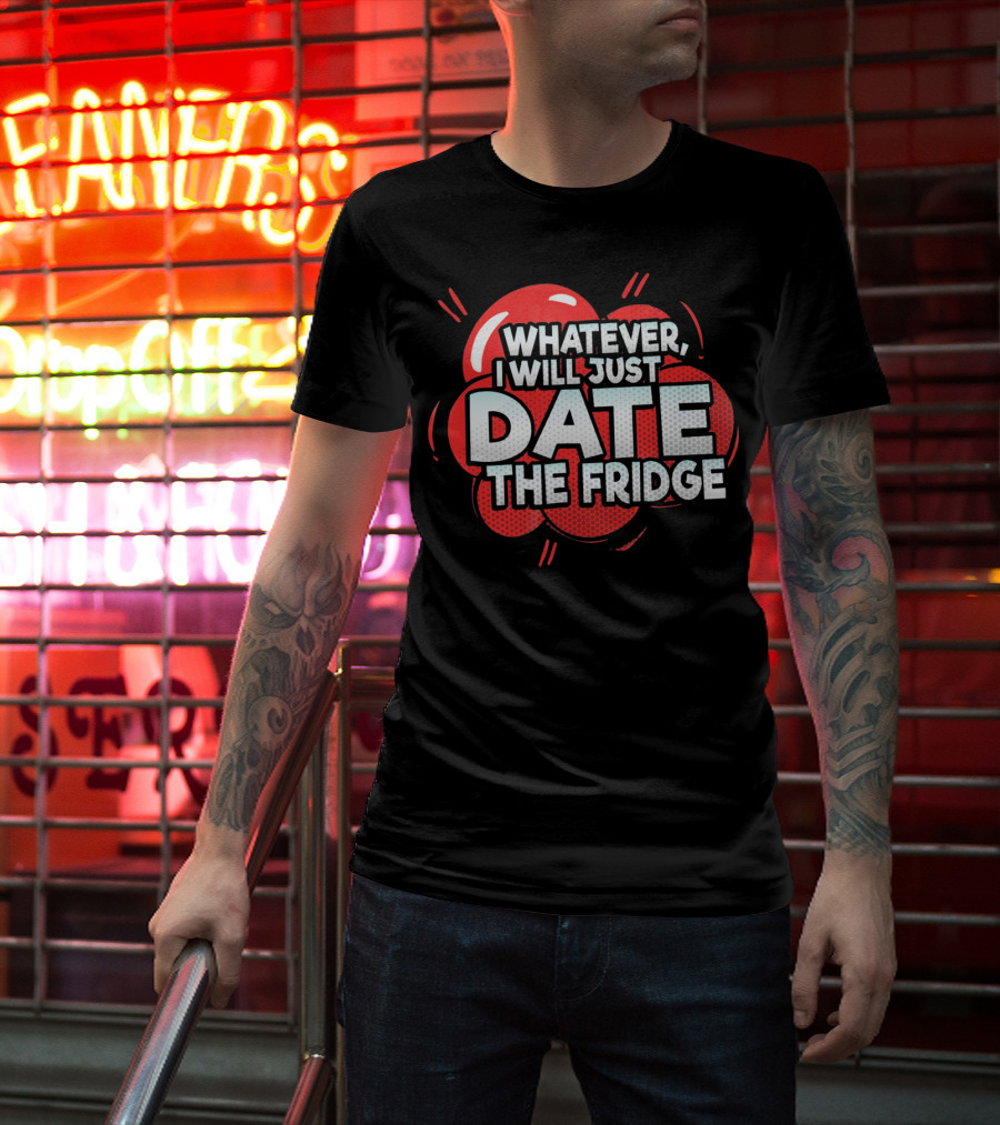 Whatever, I Will Just Date The Fridge Funny Valentines Day Women Gag T-Shirt