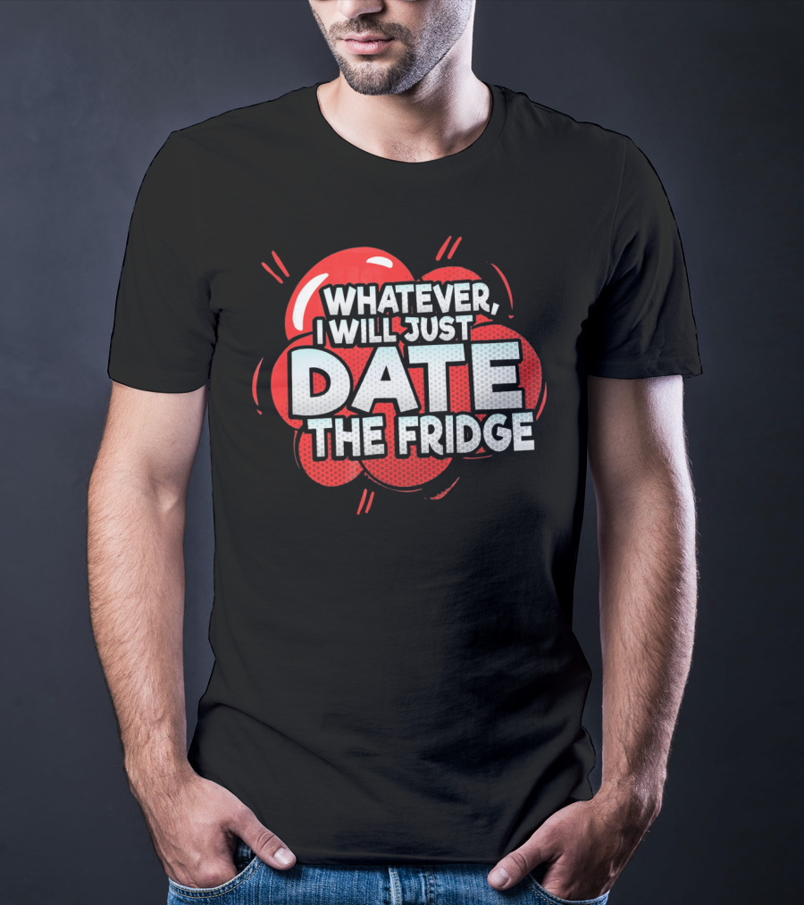 Whatever, I Will Just Date The Fridge Funny Valentines Day Women Gag T-Shirt