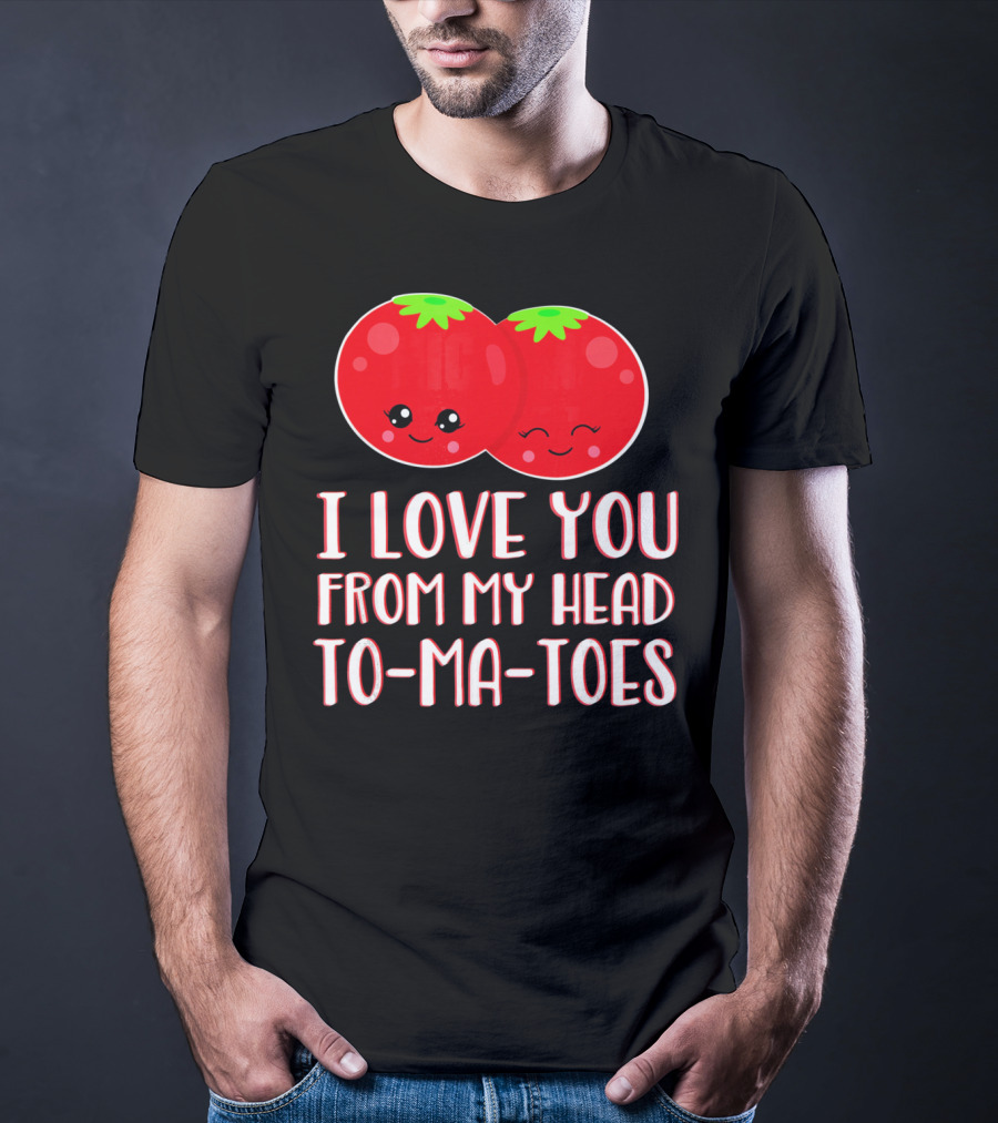 I Love You From My Head To-Ma-Toes Funny Valentines T-Shirt