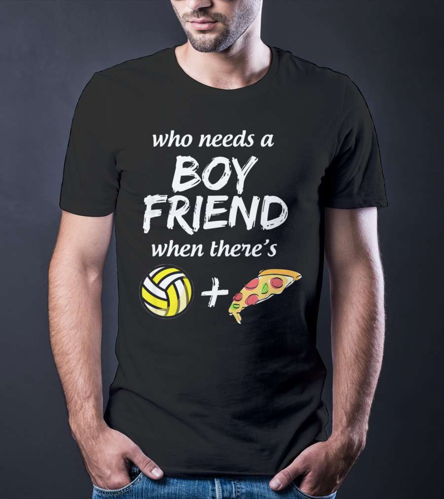 Who Needs A Boyfriend When There's Volleyball And Pizza T-Shirt