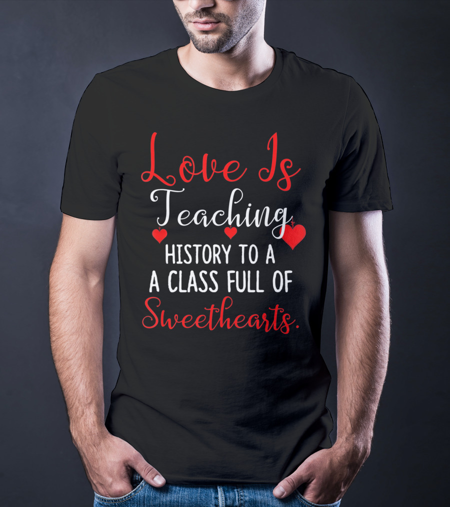 Love Is Teaching History To A Class Full Of Sweethearts Valentines Day T-Shirt