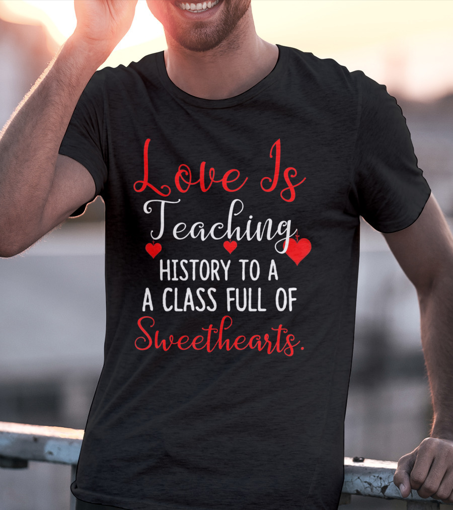 Love Is Teaching History To A Class Full Of Sweethearts Valentines Day T-Shirt