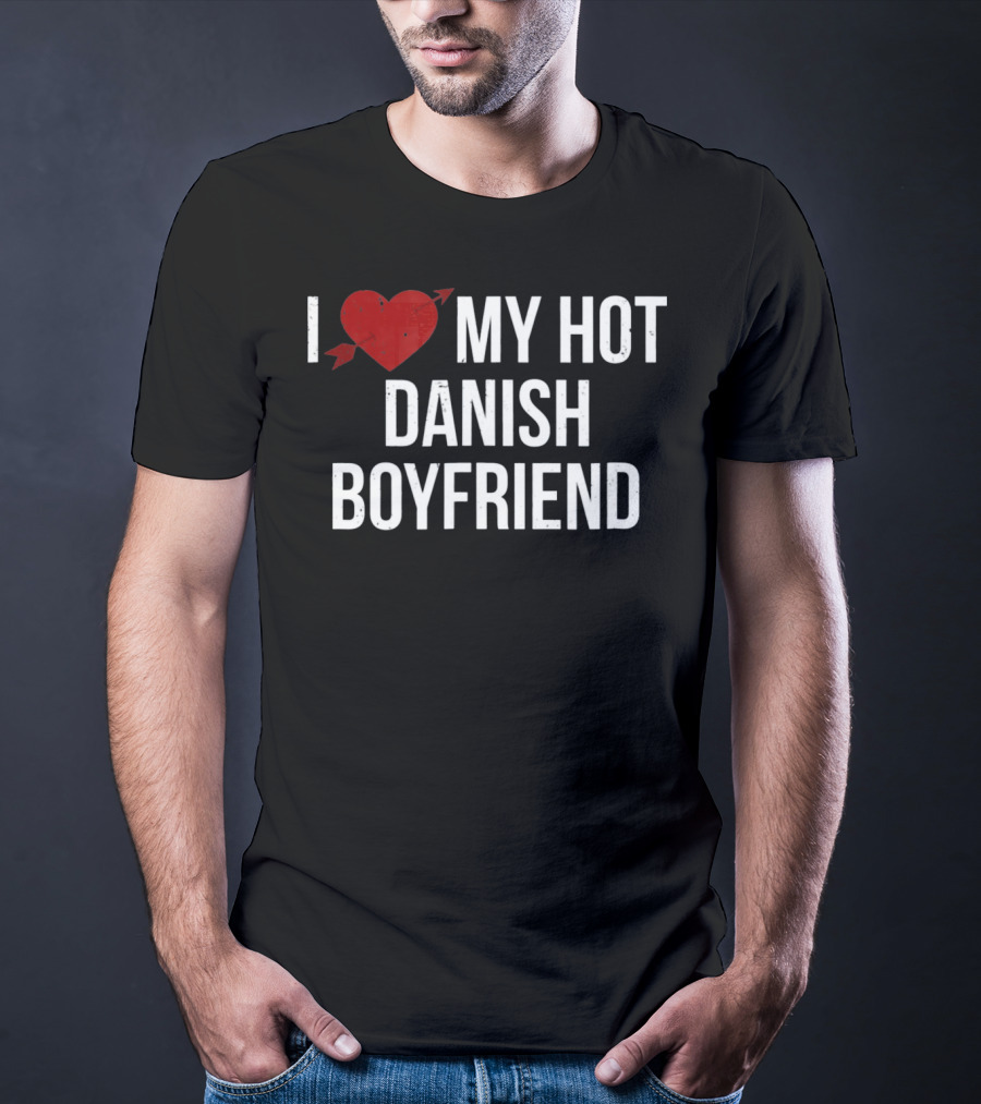 I Love My Hot Danish Boyfriend Valentine's Day T-Shirt
