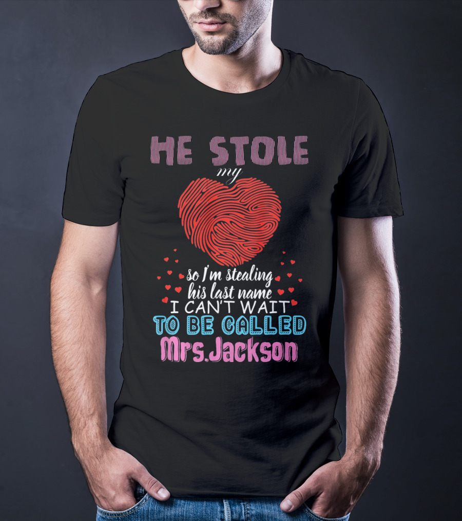 He Stole My Heart So I'm Stealing His Last Name I Can't Wait To Be Called Mrs. Jackson T-Shirt
