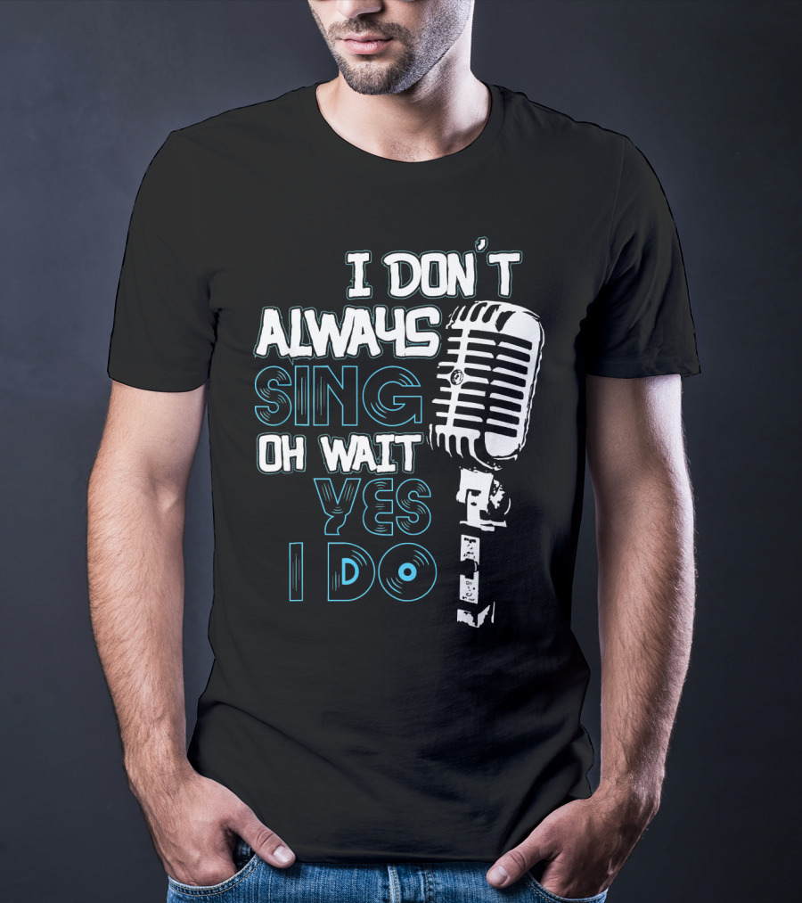 I Don't Always Sing Oh Wait Yes I Do Microphone T-Shirt