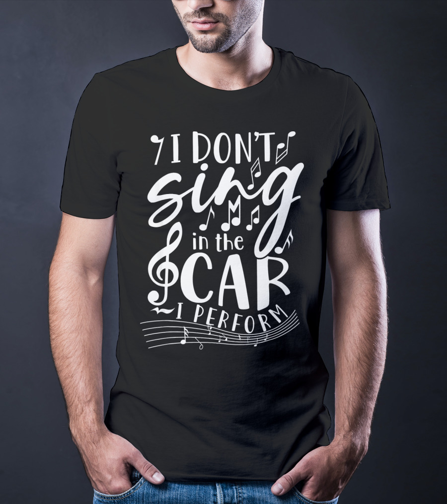 I Don't Sing In The Car I Perform Music Notes And Treble Clef T-Shirt