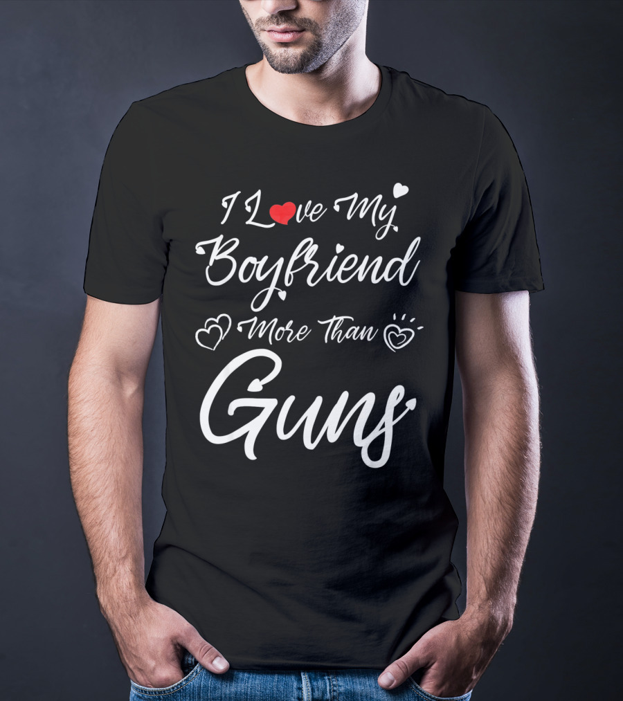 I Love My Boyfriend More Than Guns Hearts And Love T-Shirt