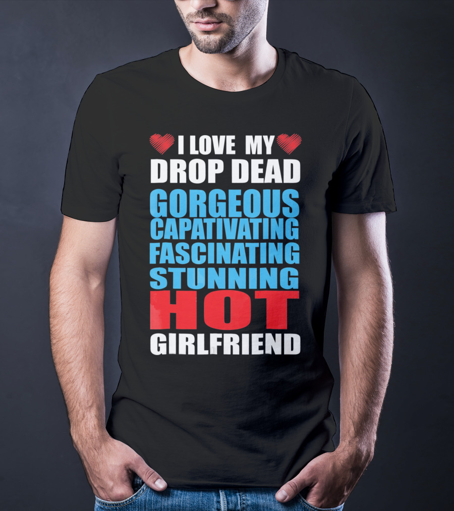 I Love My Drop Dead Gorgeous Captivating Fascinating Stunning Hot Girlfriend T-Shirt