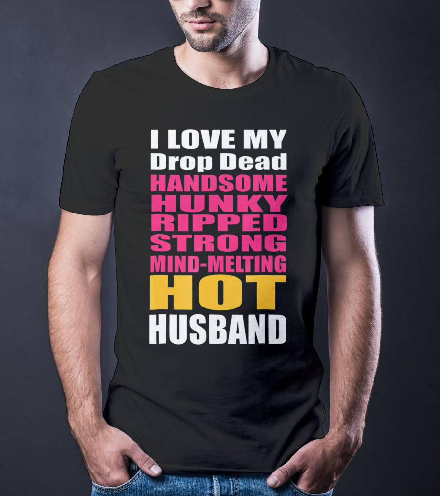 I Love My Drop Dead Handsome Hunky Ripped Strong Mind-Melting Hot Husband T-Shirt
