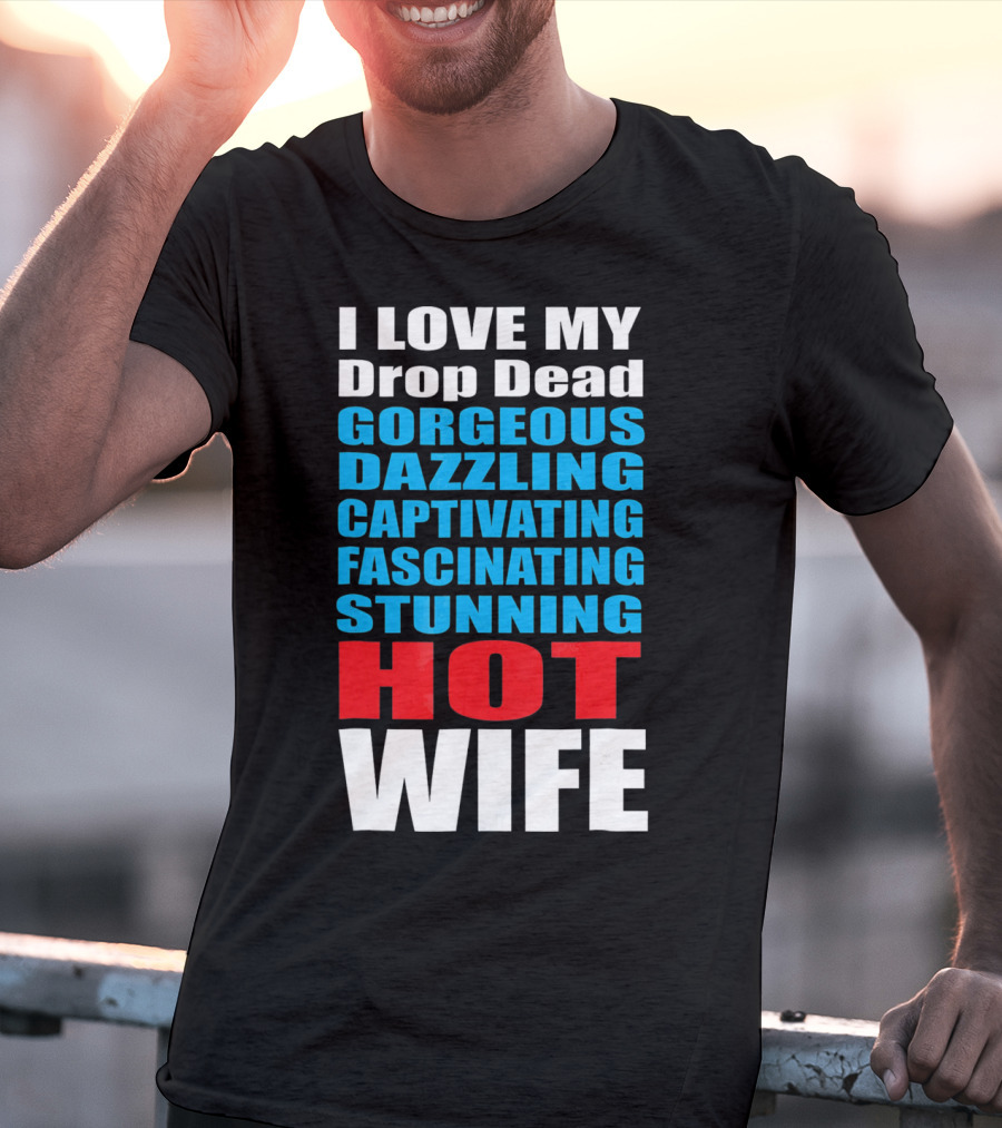 I Love My Drop Dead Gorgeous Dazzling Captivating Fascinating Stunning Hot Wife T-Shirt