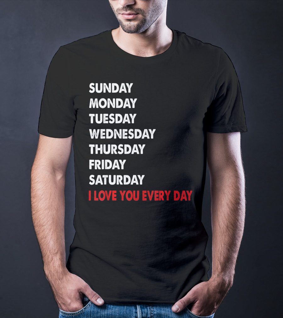 Sunday Monday Tuesday Wednesday Thursday Friday Saturday I Love You Every Day T-Shirt