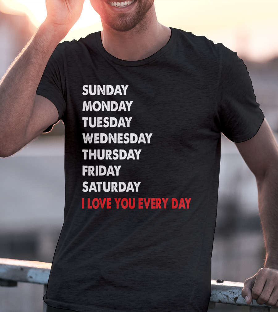Sunday Monday Tuesday Wednesday Thursday Friday Saturday I Love You Every Day T-Shirt