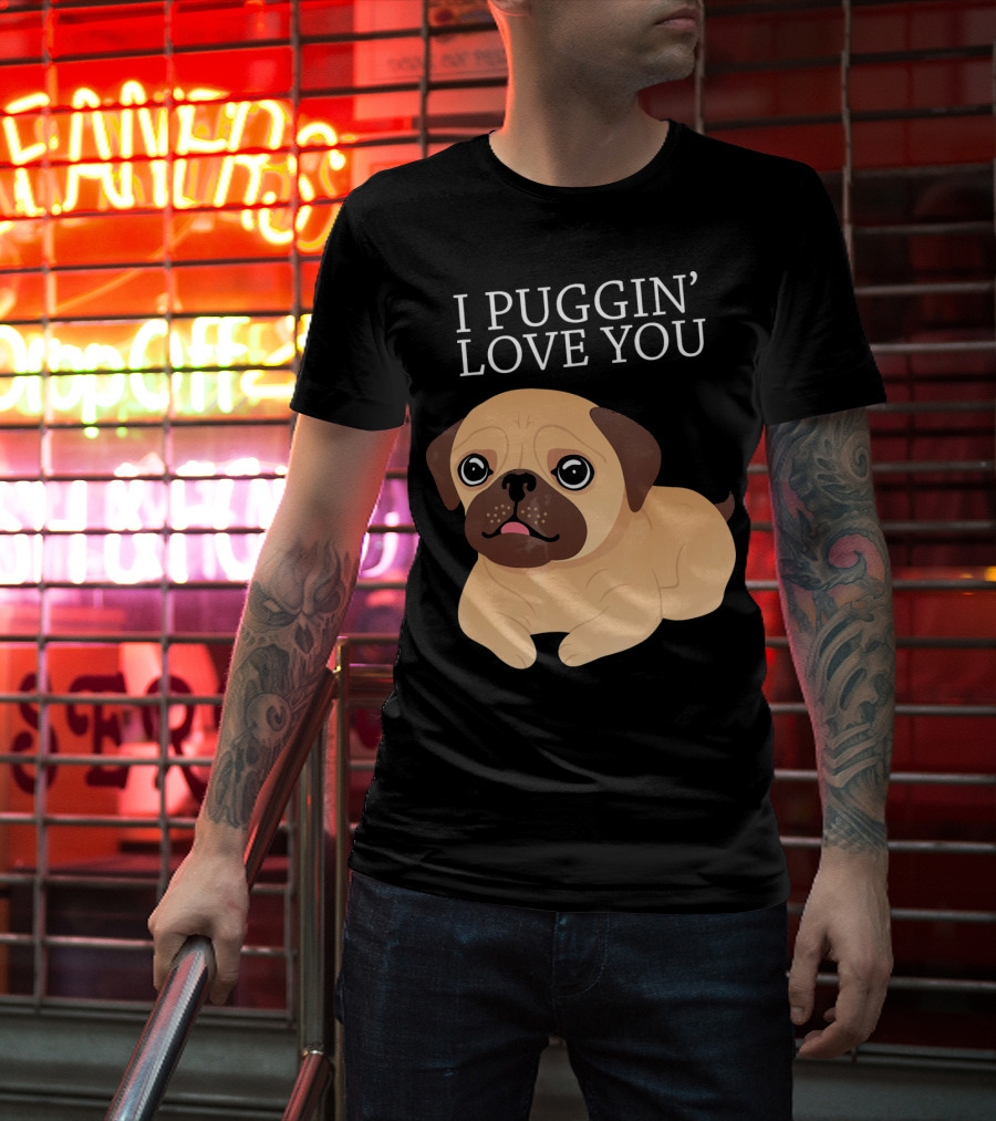 I Puggin Love You Cute Pug Puggin' Love You Pug T-Shirt
