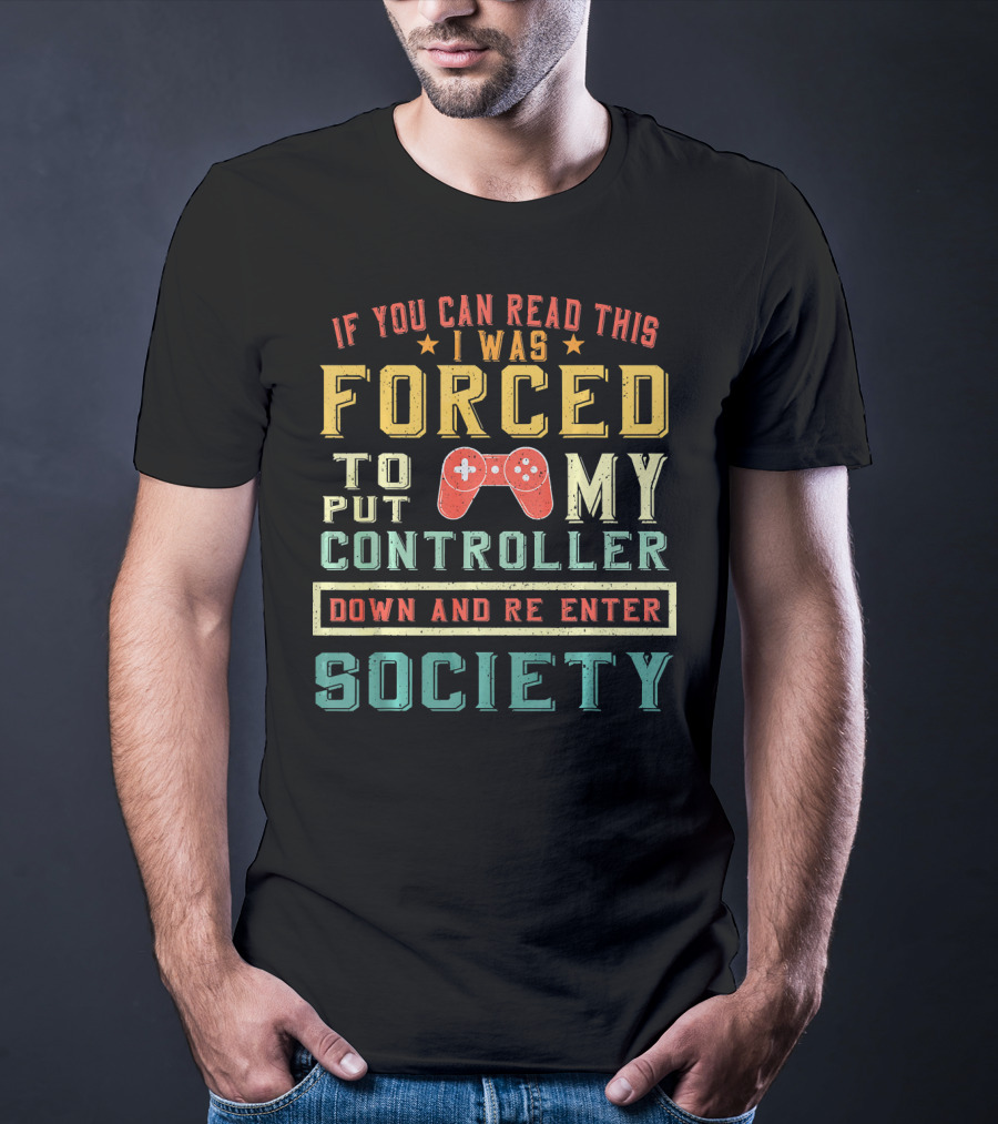 I Was Forced To Put My Controller Down And Re-Enter Society T-Shirt