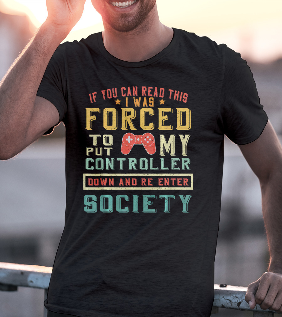 I Was Forced To Put My Controller Down And Re-Enter Society T-Shirt
