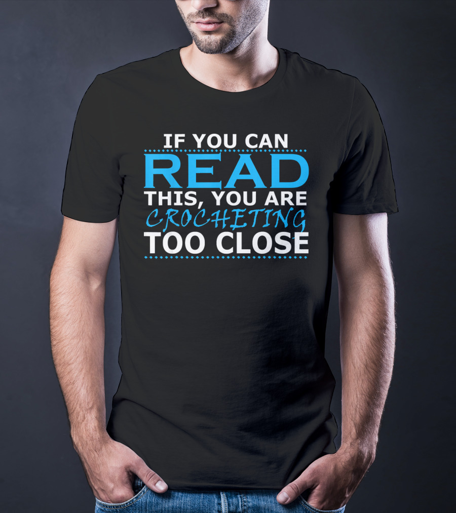 If You Can Read This You Are Crocheting Too Close T-Shirt