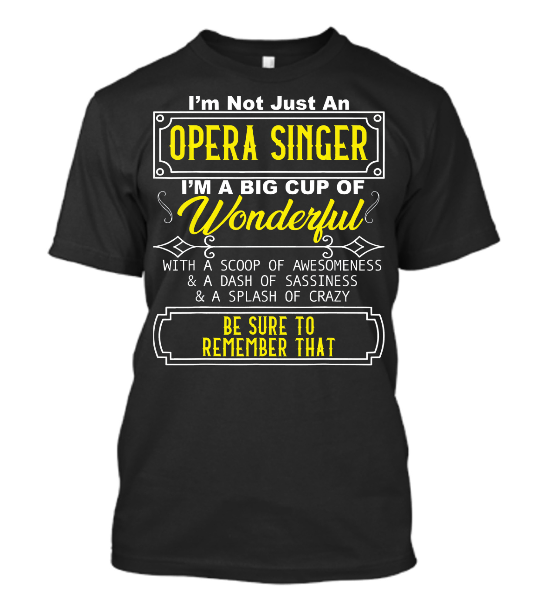 I'm Not Just An Opera Singer I'm A Big Cup Of Wonderful With A Scoop Of Awesomeness A Dash Of Sassiness A Splash Of Crazy Be Sure To Remember That T-Shirt