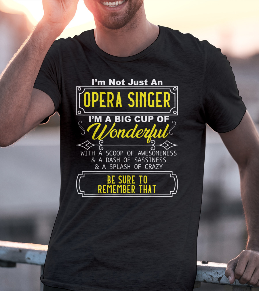 I'm Not Just An Opera Singer I'm A Big Cup Of Wonderful With A Scoop Of Awesomeness A Dash Of Sassiness A Splash Of Crazy Be Sure To Remember That T-Shirt