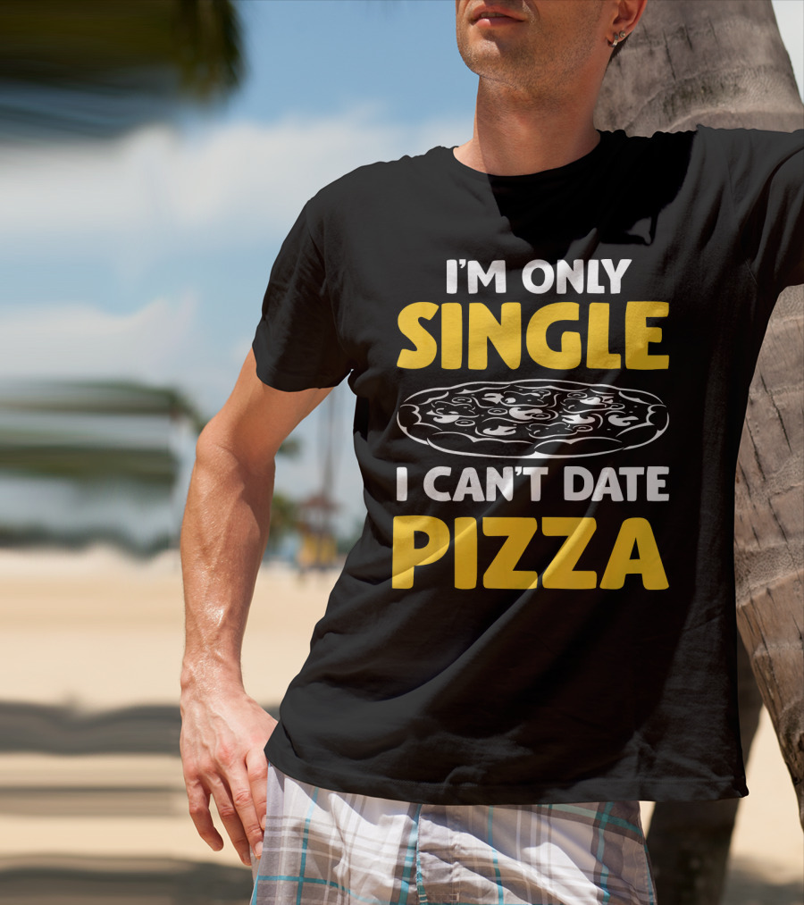 I'm Only Single I Can't Date Pizza T-Shirt