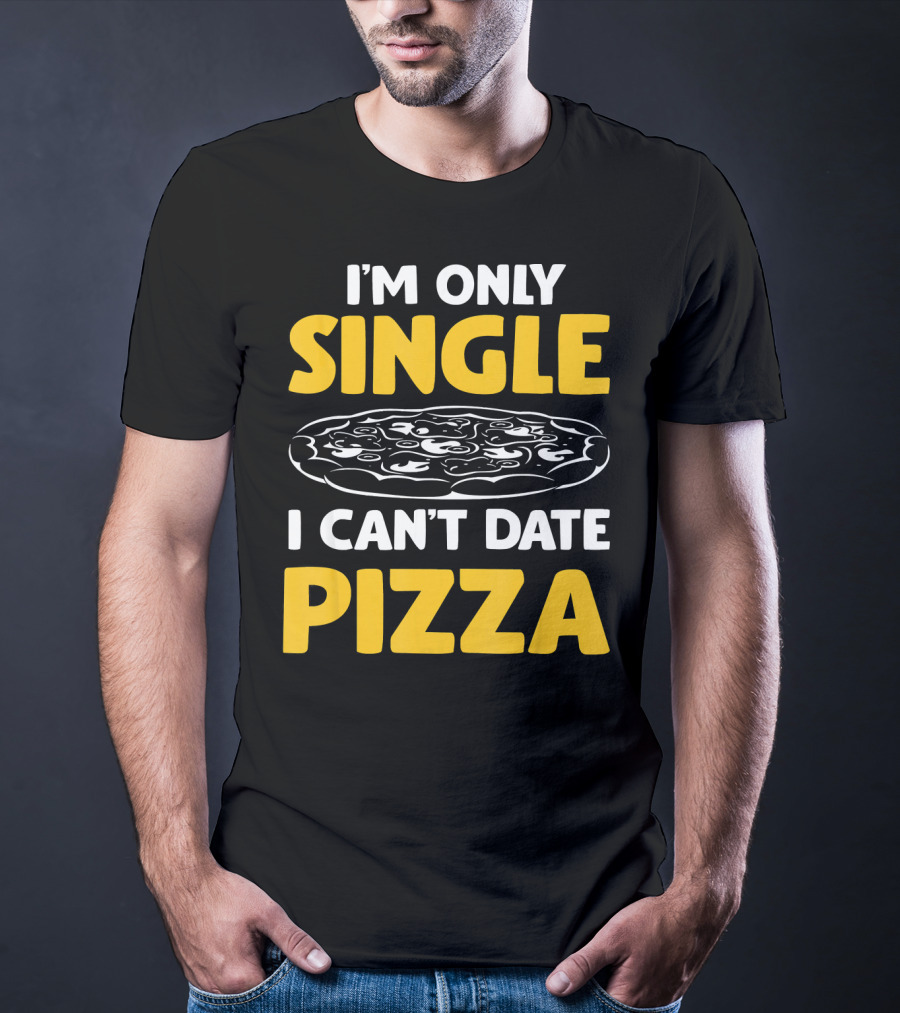 I'm Only Single I Can't Date Pizza T-Shirt