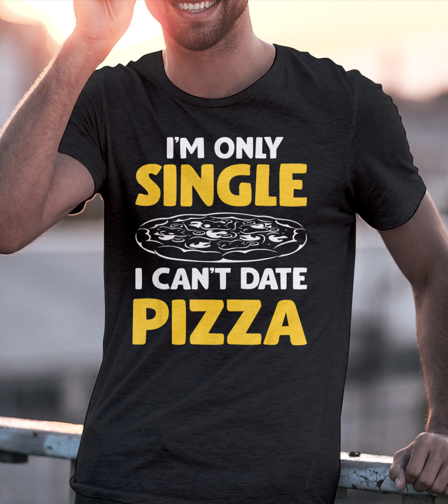 I'm Only Single I Can't Date Pizza T-Shirt