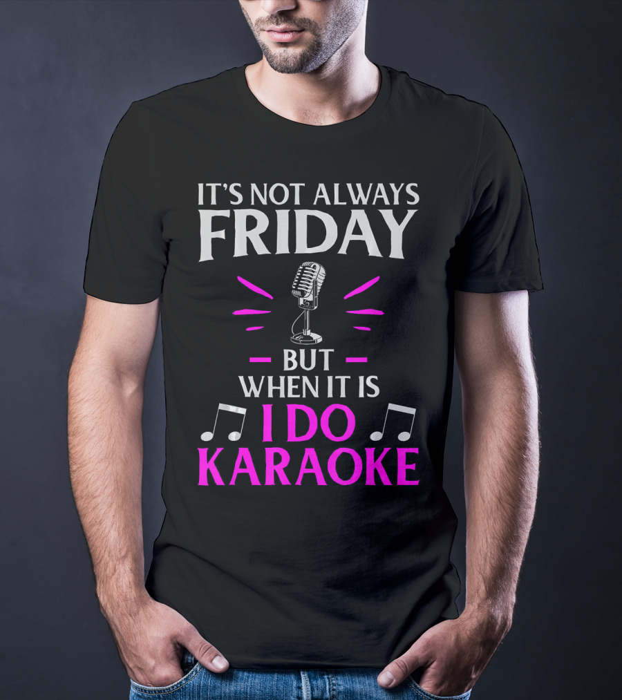 It's Not Always Friday But When It Is I Do Karaoke T-Shirt