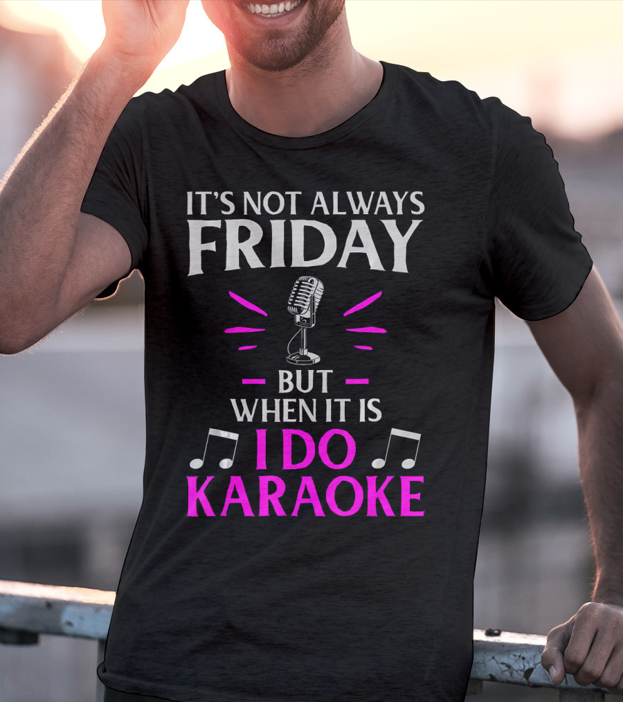 It's Not Always Friday But When It Is I Do Karaoke T-Shirt