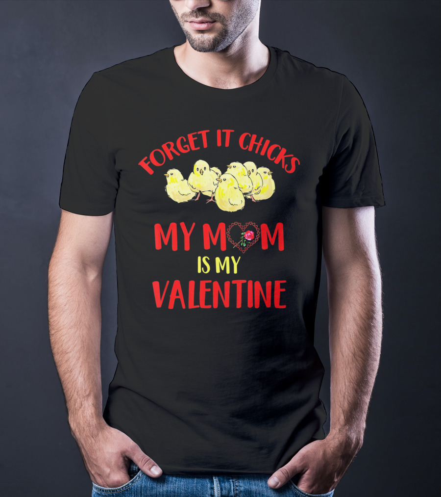Forget It Chicks My Mom Is My Valentine T-Shirt