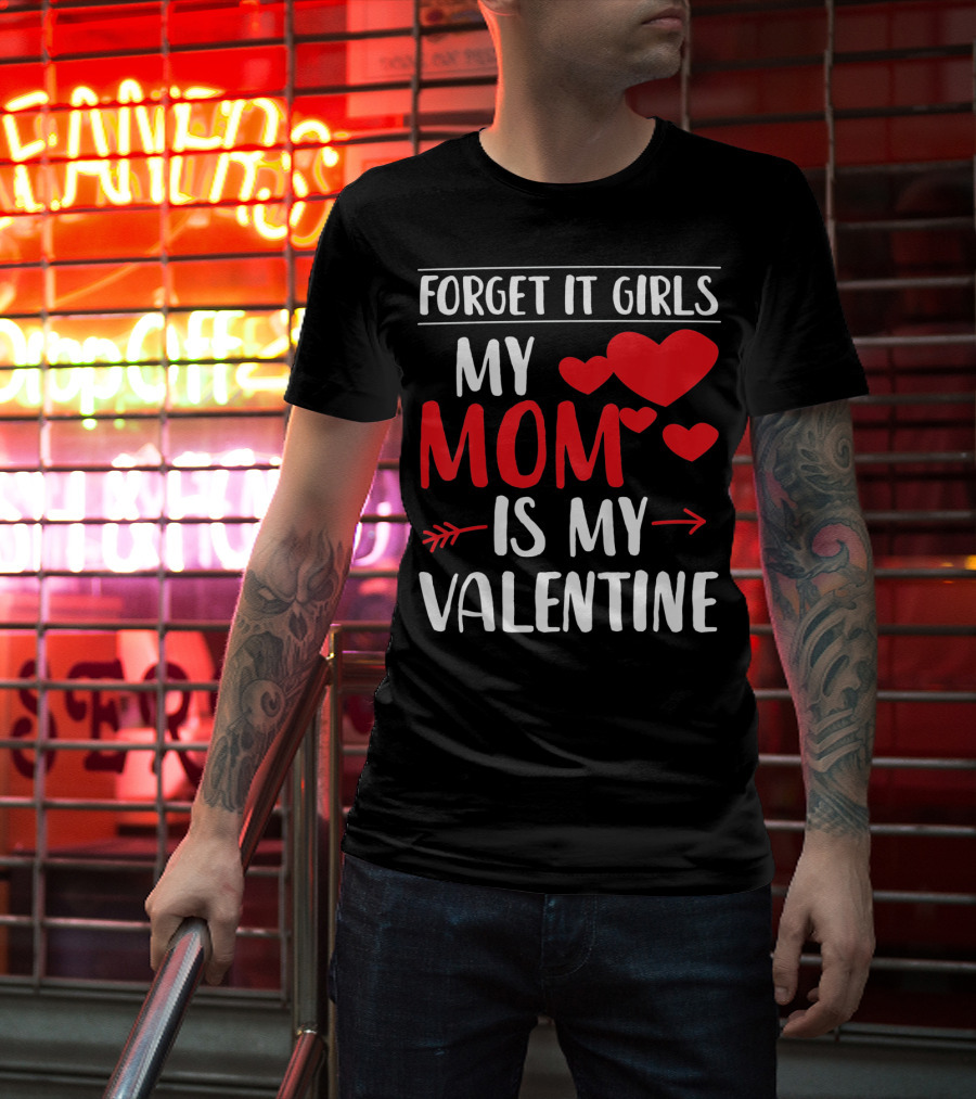 Forget It Girls My Mom Is My Valentine With Hearts T-Shirt