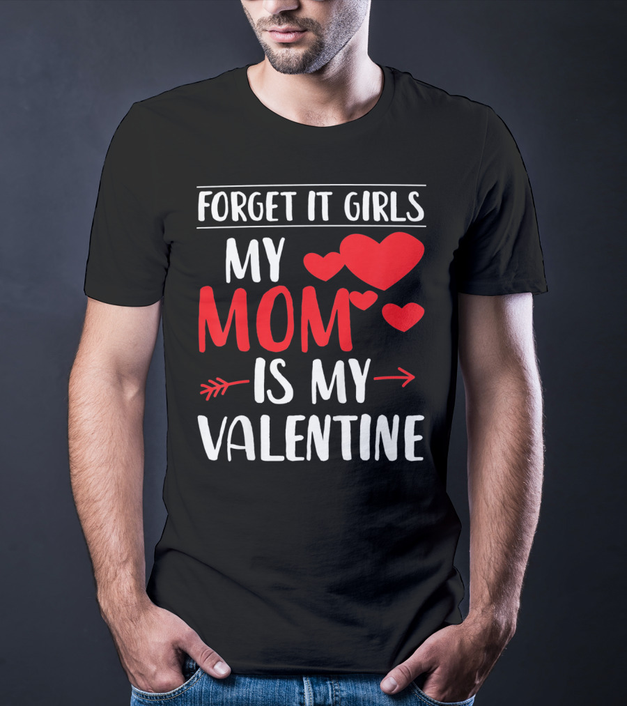 Forget It Girls My Mom Is My Valentine With Hearts T-Shirt