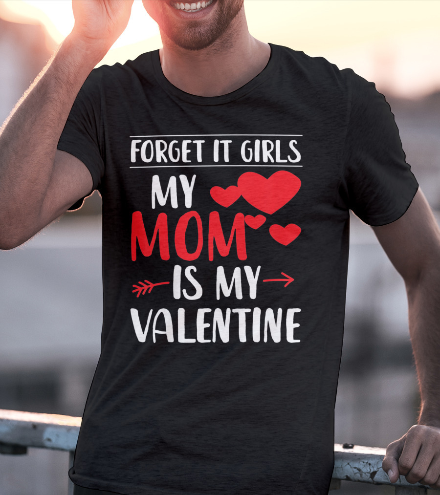 Forget It Girls My Mom Is My Valentine With Hearts T-Shirt