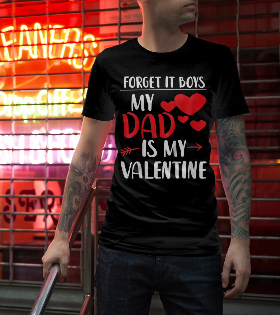 Forget It Boys My Dad Is My Valentine T-Shirt