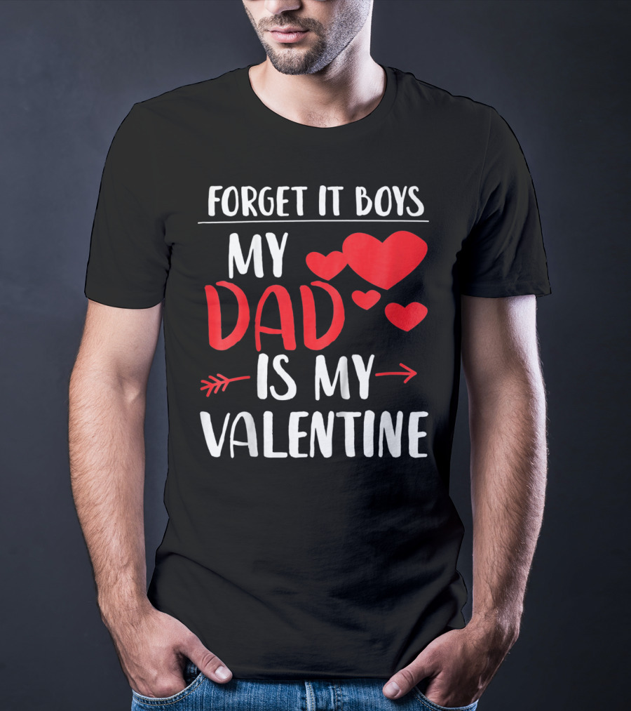 Forget It Boys My Dad Is My Valentine T-Shirt