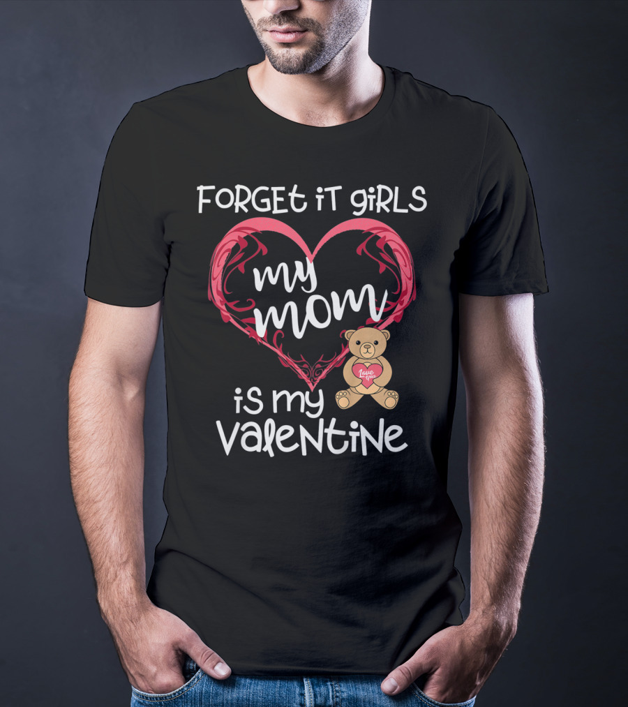 Forget It Girls My Mom Is My Valentine Teddy Bear Heart T-Shirt