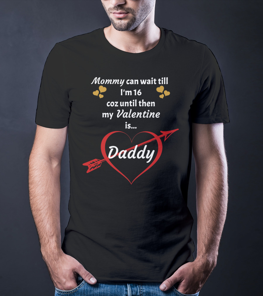 Mommy Can Wait Till I'm 16 Coz Until Then My Valentine Is Daddy T-Shirt