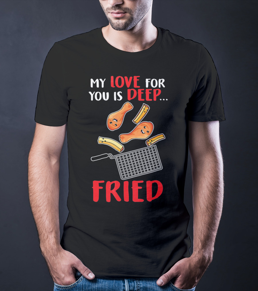 My Love For You Is Deep Fried T-Shirt