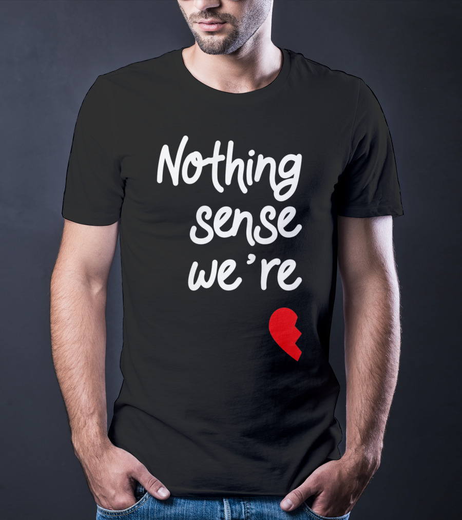 Nothing Sense We're Apart Broken Heart T-Shirt