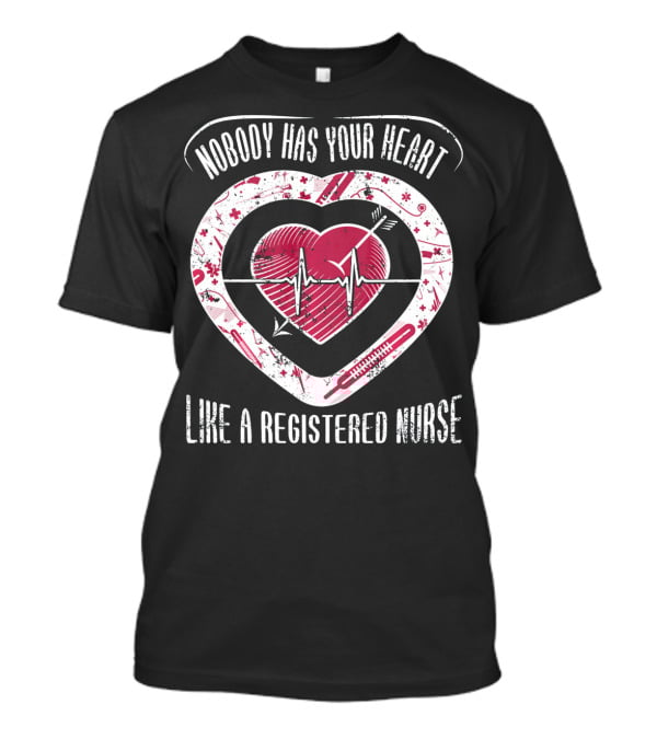 Nobody Has Your Heart Like A Registered Nurse T-Shirt