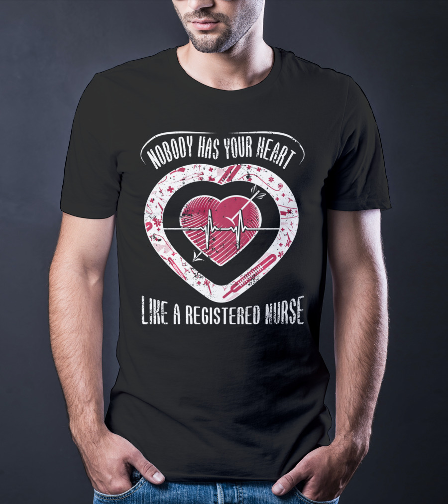 Nobody Has Your Heart Like A Registered Nurse T-Shirt
