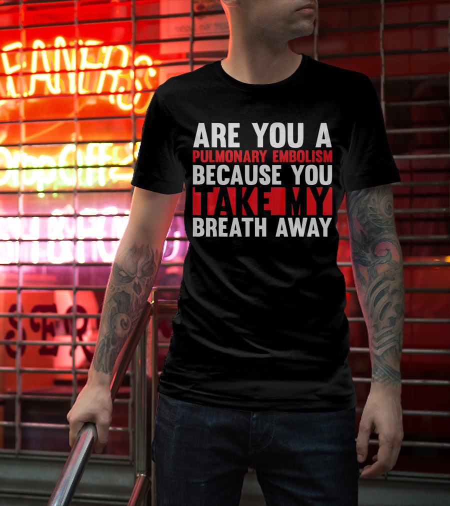 Nurse Valentines Day Are You A Pulmonary Embolism Because You Take My Breath Away T-Shirt