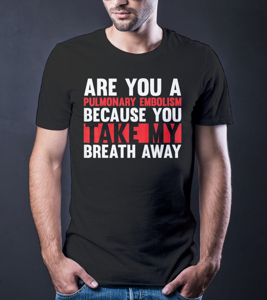 Nurse Valentines Day Are You A Pulmonary Embolism Because You Take My Breath Away T-Shirt