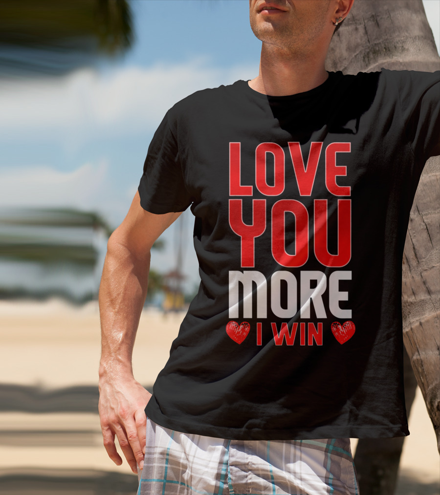 LOVE YOU MORE I WIN T-Shirt