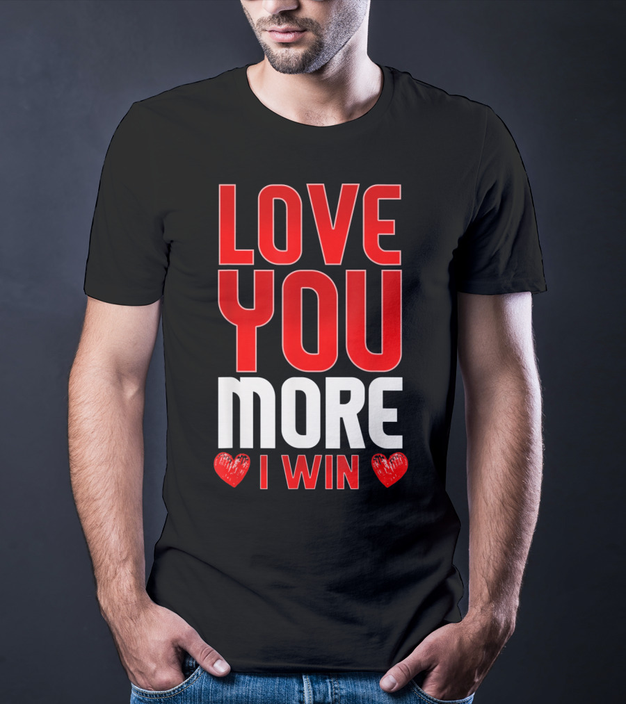 LOVE YOU MORE I WIN T-Shirt