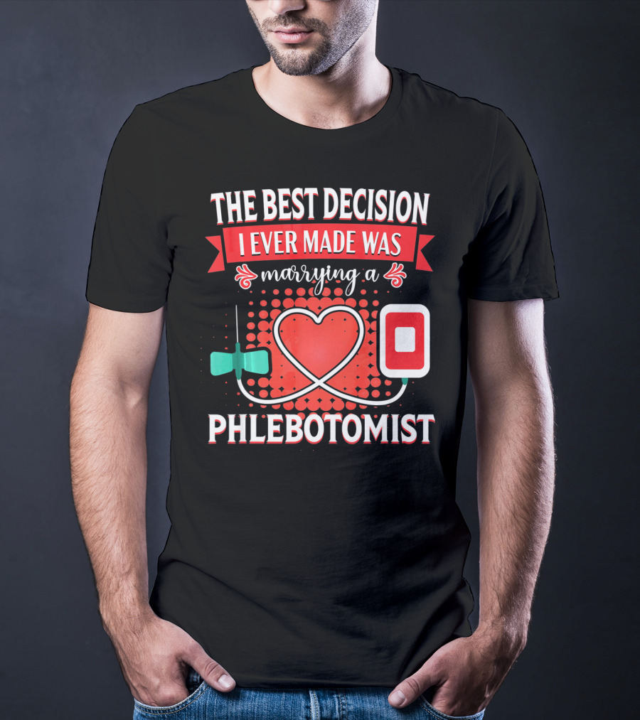 The Best Decision I Ever Made Was Marrying A Phlebotomist Heart Valentines Day T-Shirt