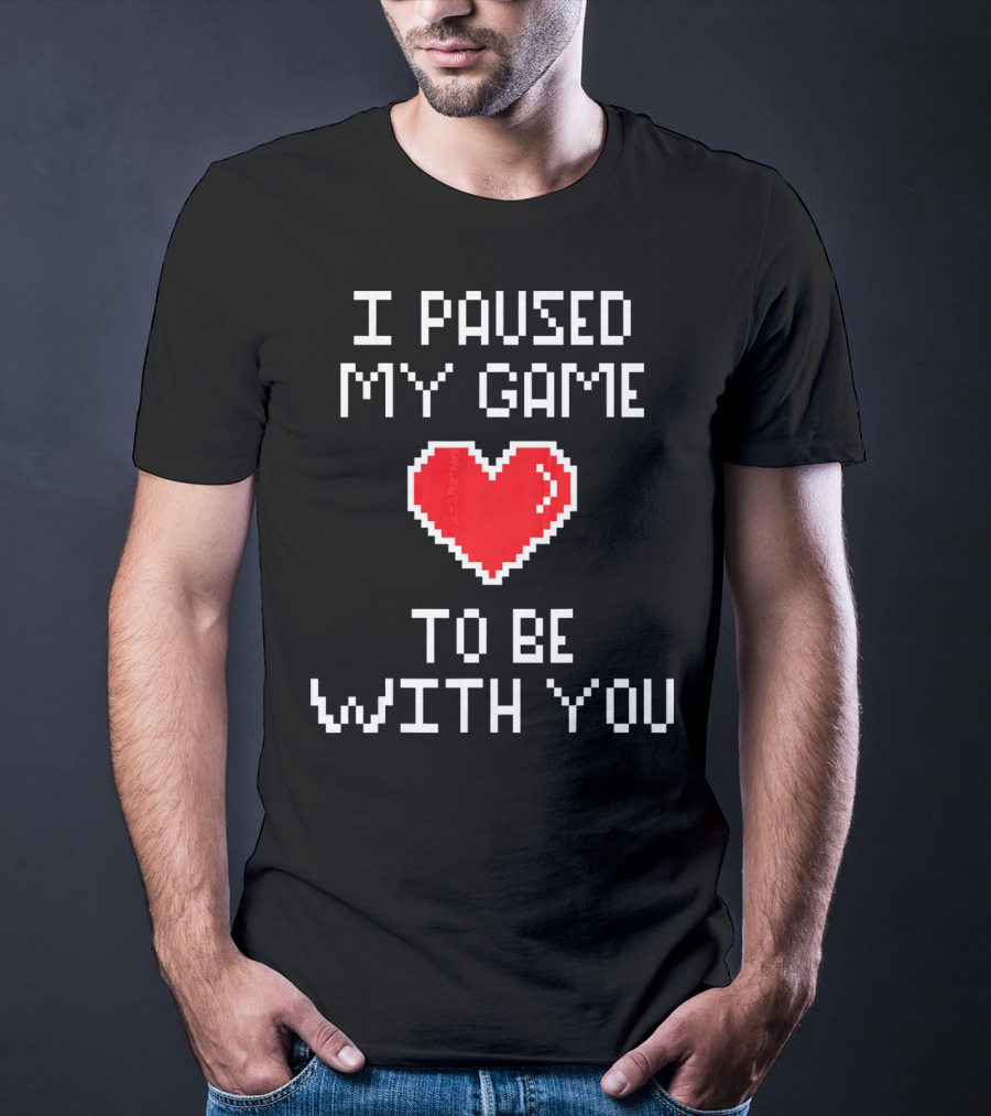 I Paused My Game To Be With You Pixel Heart Gaming T-Shirt