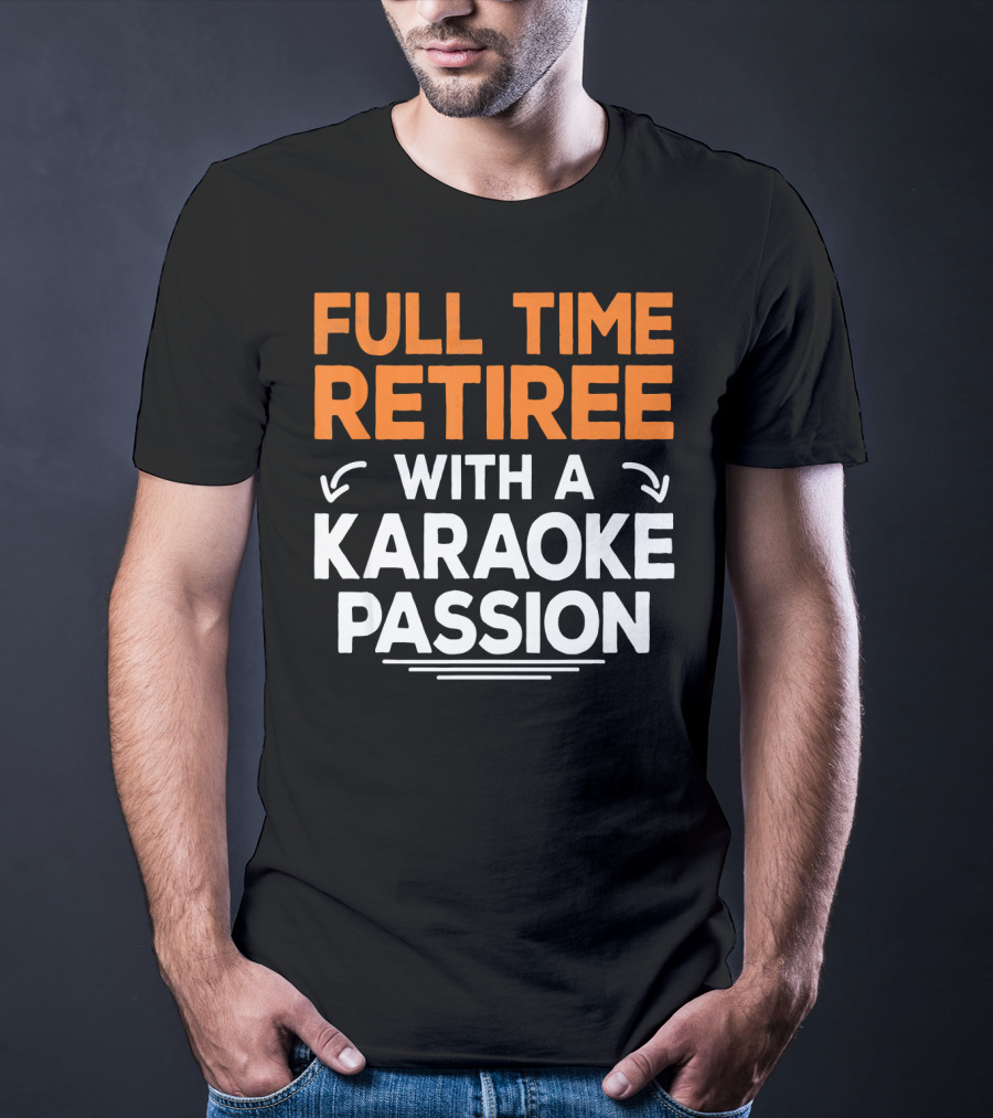 Full Time Retiree With A Karaoke Passion T-Shirt