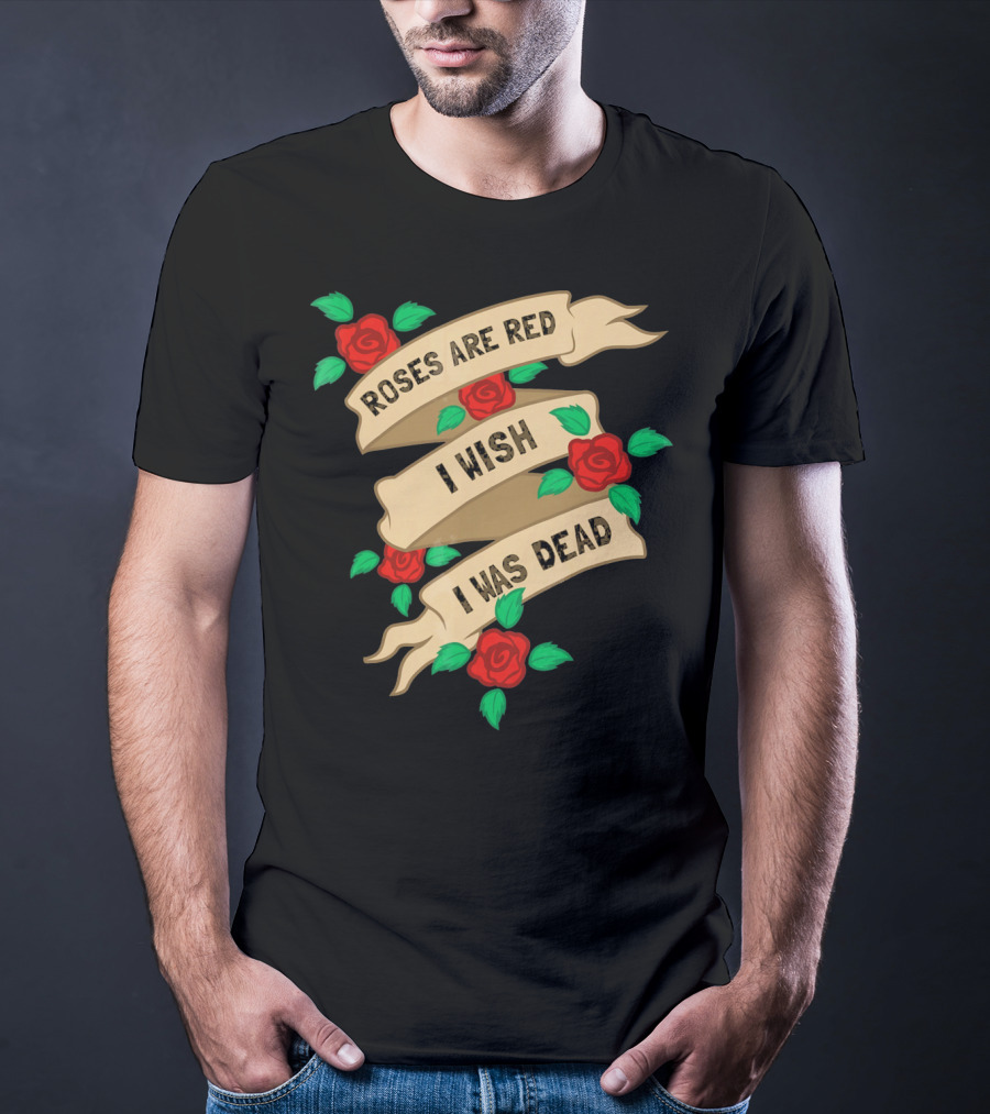 Roses Are Red I Wish I Was Dead Vintage Tattoo Style Ribbon And Roses T-Shirt
