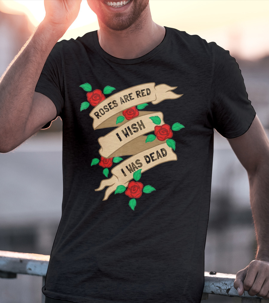 Roses Are Red I Wish I Was Dead Vintage Tattoo Style Ribbon And Roses T-Shirt