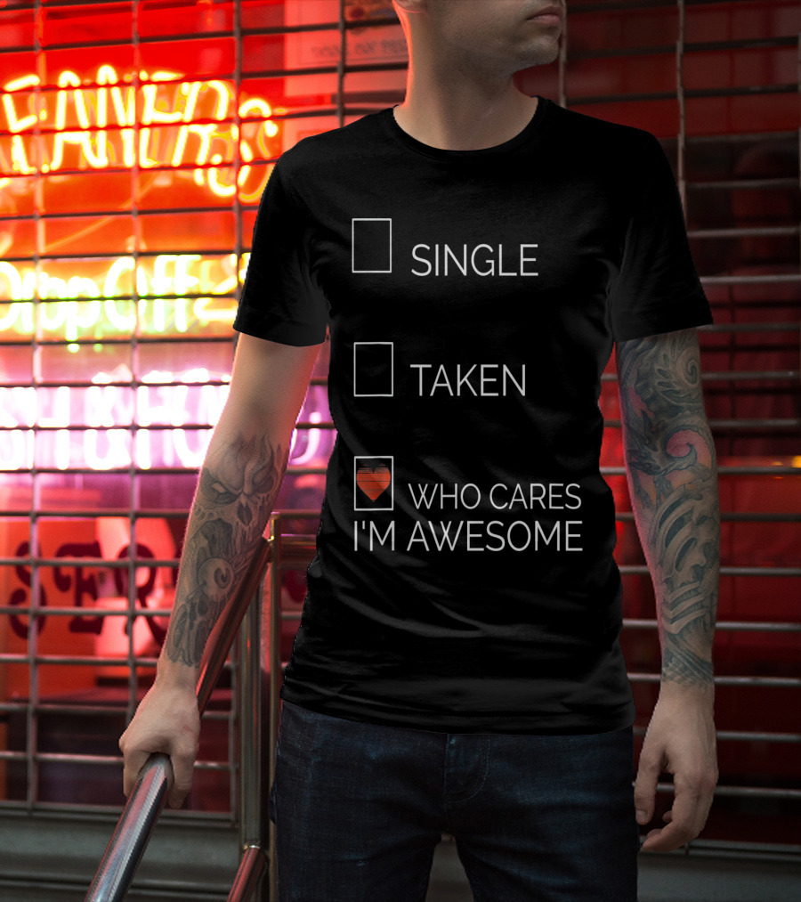 Single Taken Who Cares I'm Awesome With Heart T-Shirt